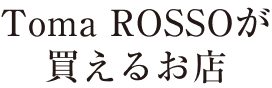 Toma ROSSOが買えるお店